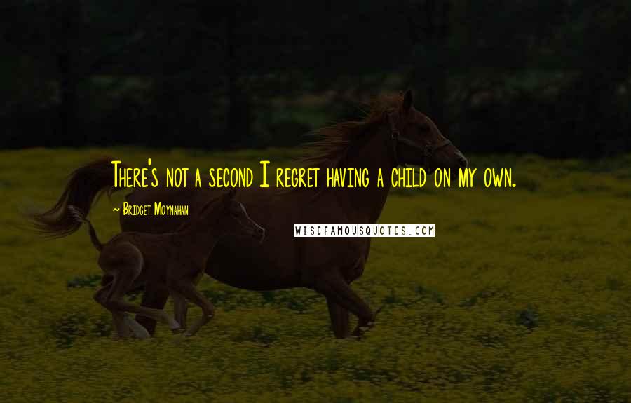 Bridget Moynahan Quotes: There's not a second I regret having a child on my own.