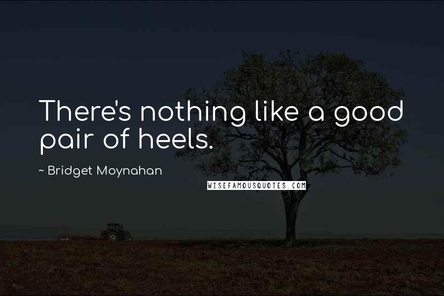 Bridget Moynahan Quotes: There's nothing like a good pair of heels.