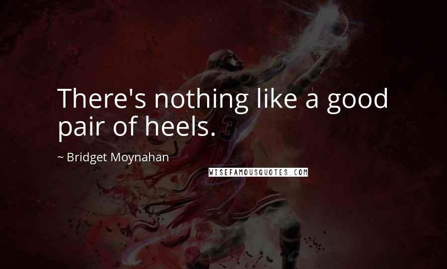 Bridget Moynahan Quotes: There's nothing like a good pair of heels.