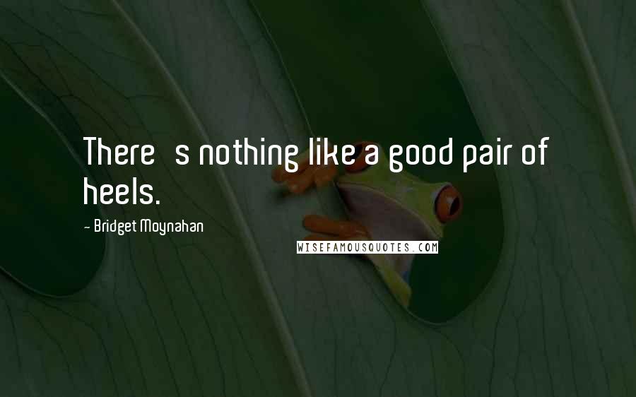 Bridget Moynahan Quotes: There's nothing like a good pair of heels.