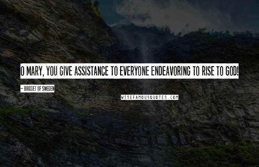 Bridget Of Sweden Quotes: O Mary, you give assistance to everyone endeavoring to rise to God!