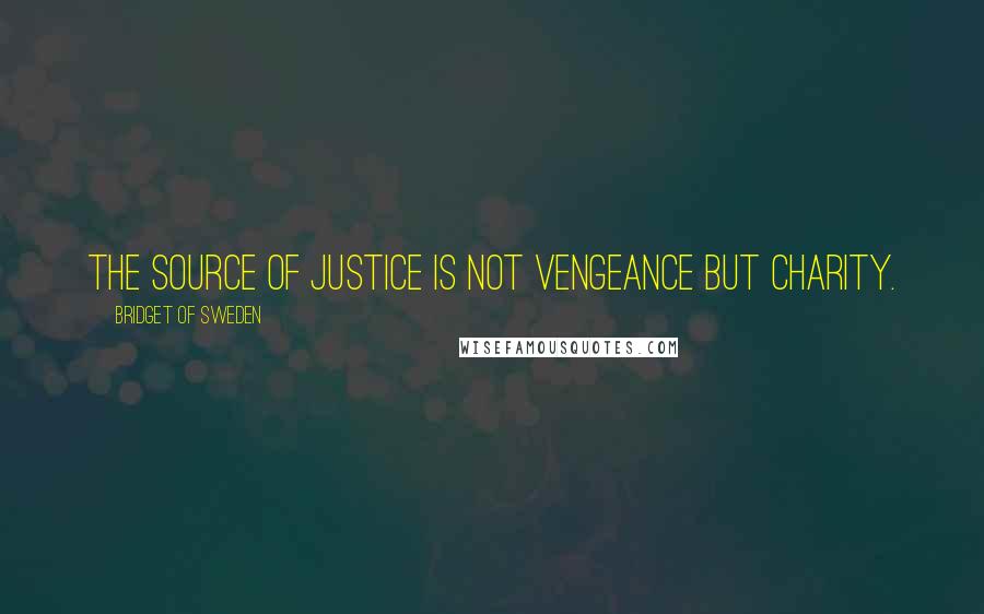 Bridget Of Sweden Quotes: The source of justice is not vengeance but charity.