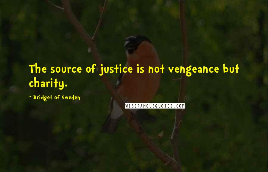 Bridget Of Sweden Quotes: The source of justice is not vengeance but charity.