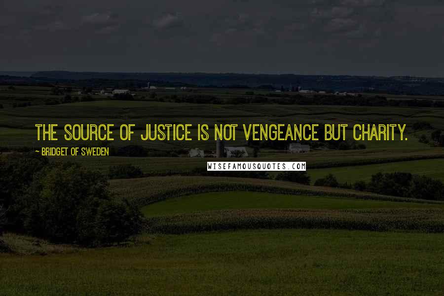 Bridget Of Sweden Quotes: The source of justice is not vengeance but charity.