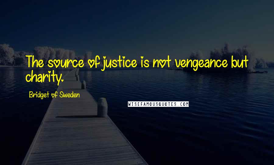 Bridget Of Sweden Quotes: The source of justice is not vengeance but charity.