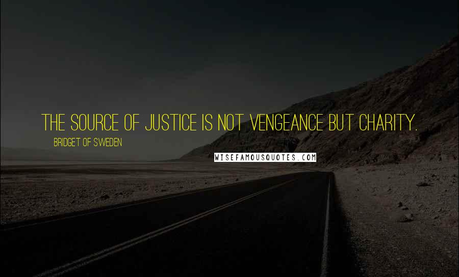 Bridget Of Sweden Quotes: The source of justice is not vengeance but charity.