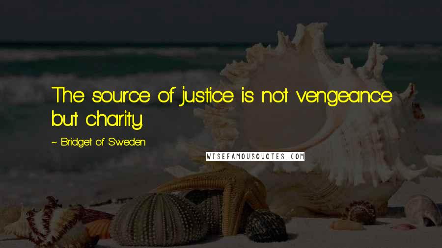 Bridget Of Sweden Quotes: The source of justice is not vengeance but charity.