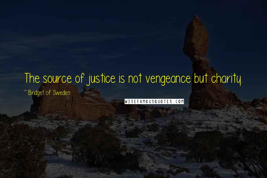 Bridget Of Sweden Quotes: The source of justice is not vengeance but charity.