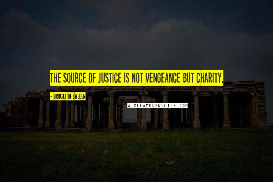 Bridget Of Sweden Quotes: The source of justice is not vengeance but charity.