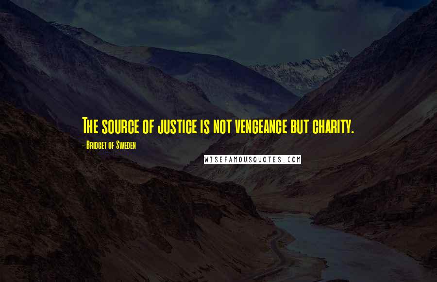 Bridget Of Sweden Quotes: The source of justice is not vengeance but charity.