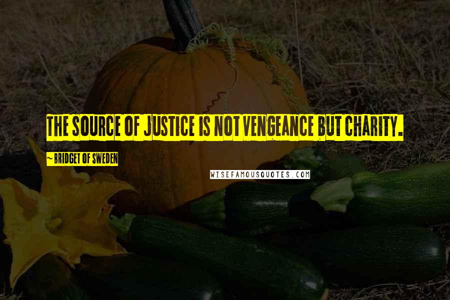 Bridget Of Sweden Quotes: The source of justice is not vengeance but charity.