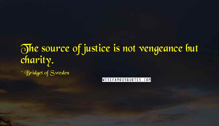 Bridget Of Sweden Quotes: The source of justice is not vengeance but charity.