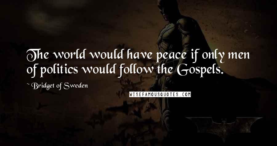 Bridget Of Sweden Quotes: The world would have peace if only men of politics would follow the Gospels.