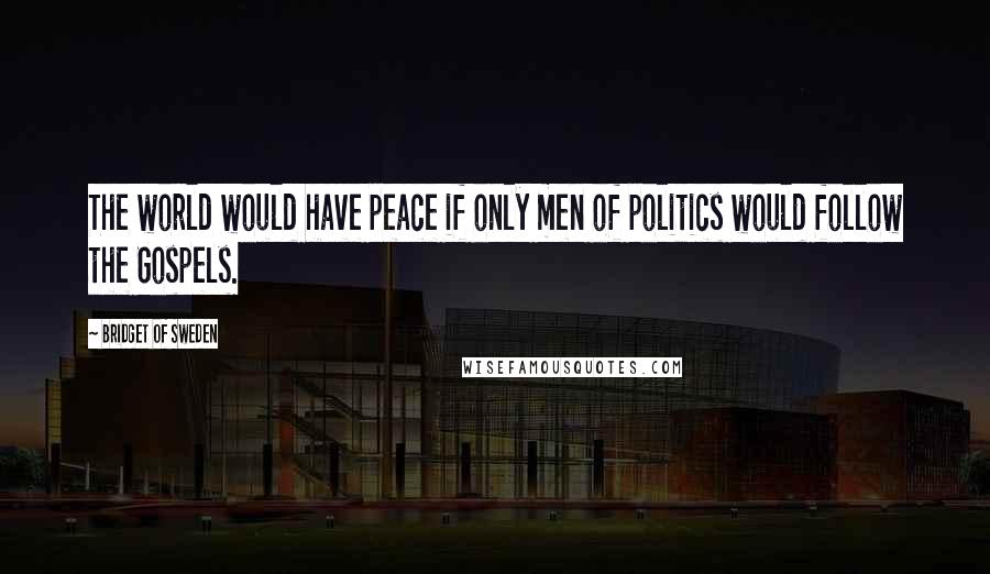 Bridget Of Sweden Quotes: The world would have peace if only men of politics would follow the Gospels.