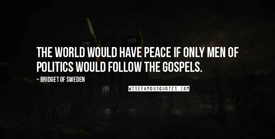 Bridget Of Sweden Quotes: The world would have peace if only men of politics would follow the Gospels.