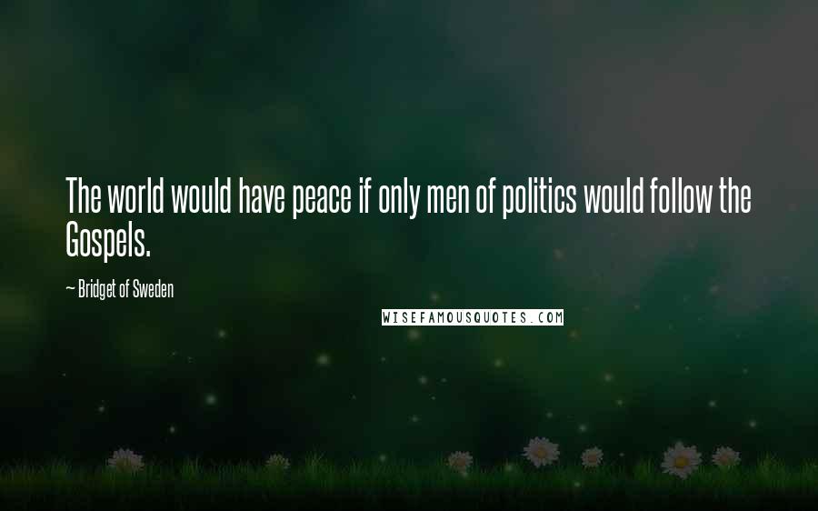 Bridget Of Sweden Quotes: The world would have peace if only men of politics would follow the Gospels.