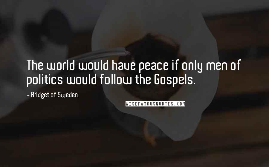 Bridget Of Sweden Quotes: The world would have peace if only men of politics would follow the Gospels.