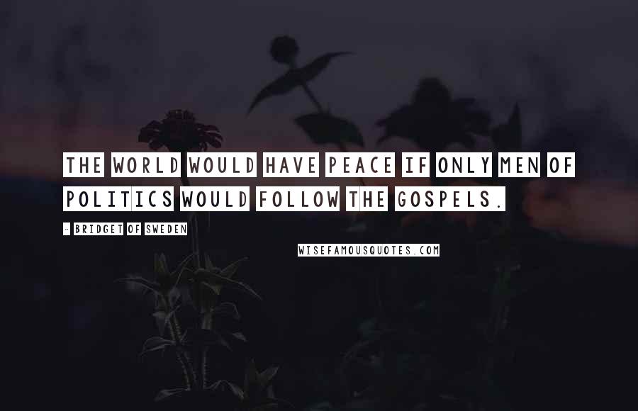 Bridget Of Sweden Quotes: The world would have peace if only men of politics would follow the Gospels.