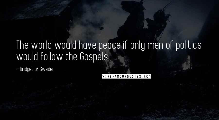 Bridget Of Sweden Quotes: The world would have peace if only men of politics would follow the Gospels.