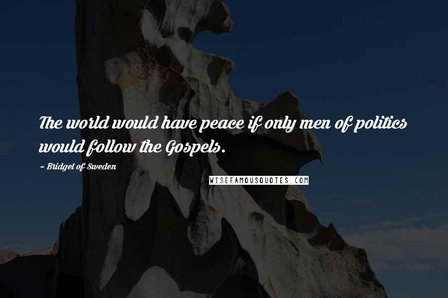 Bridget Of Sweden Quotes: The world would have peace if only men of politics would follow the Gospels.