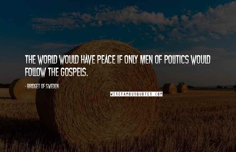 Bridget Of Sweden Quotes: The world would have peace if only men of politics would follow the Gospels.