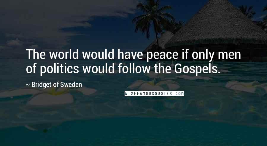 Bridget Of Sweden Quotes: The world would have peace if only men of politics would follow the Gospels.