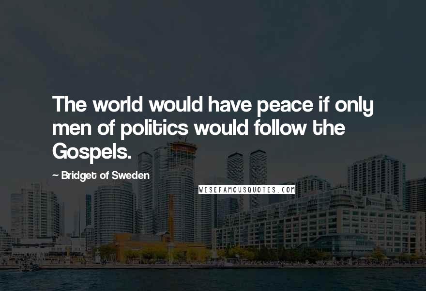 Bridget Of Sweden Quotes: The world would have peace if only men of politics would follow the Gospels.