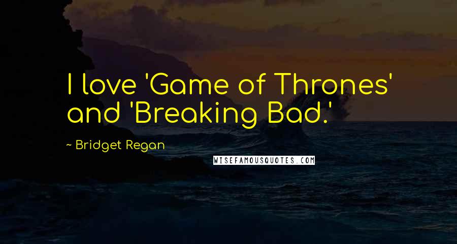 Bridget Regan Quotes: I love 'Game of Thrones' and 'Breaking Bad.'