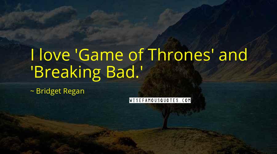 Bridget Regan Quotes: I love 'Game of Thrones' and 'Breaking Bad.'