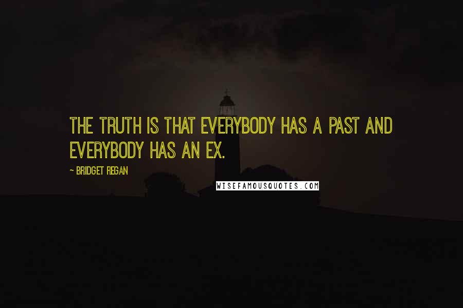Bridget Regan Quotes: The truth is that everybody has a past and everybody has an ex.