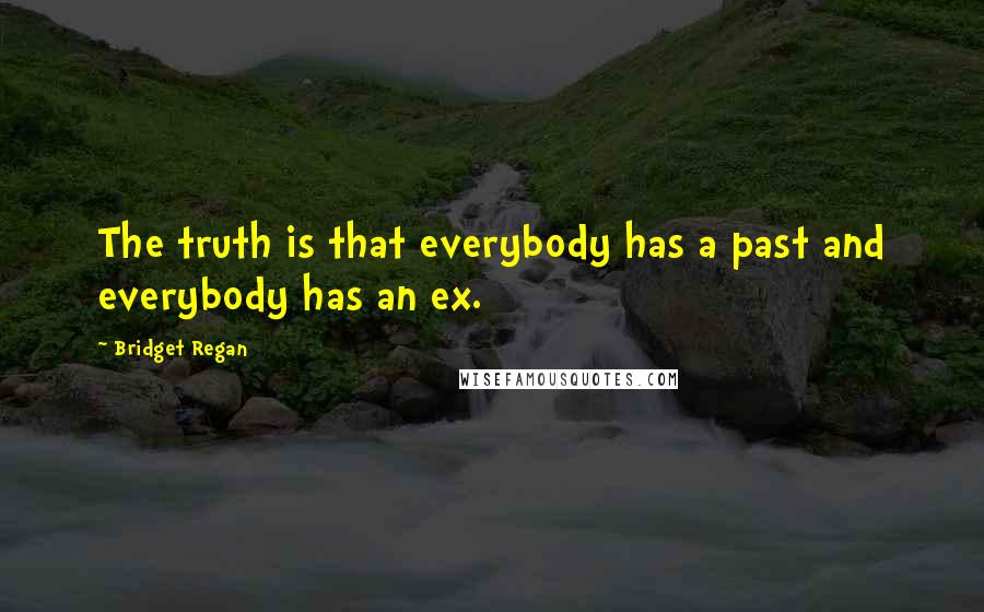 Bridget Regan Quotes: The truth is that everybody has a past and everybody has an ex.