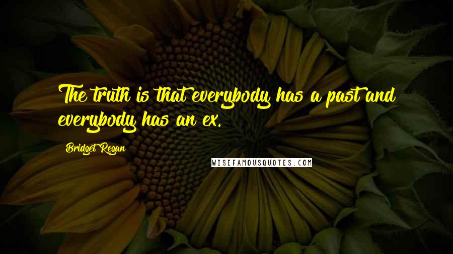 Bridget Regan Quotes: The truth is that everybody has a past and everybody has an ex.
