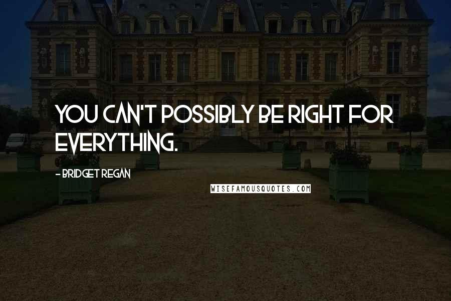 Bridget Regan Quotes: You can't possibly be right for everything.