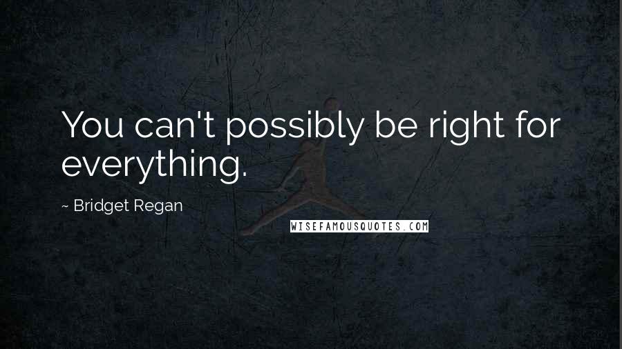 Bridget Regan Quotes: You can't possibly be right for everything.