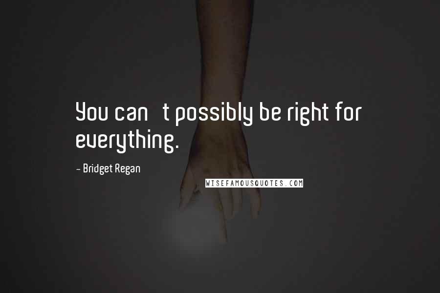 Bridget Regan Quotes: You can't possibly be right for everything.