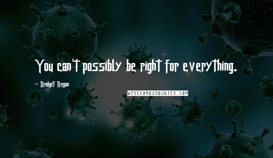 Bridget Regan Quotes: You can't possibly be right for everything.