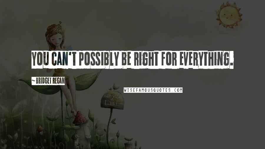 Bridget Regan Quotes: You can't possibly be right for everything.