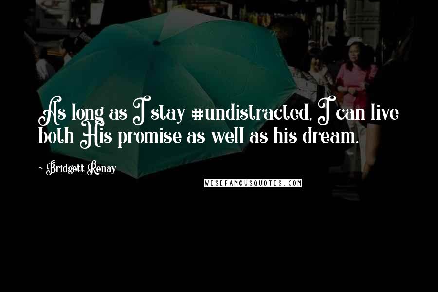 Bridgett Renay Quotes: As long as I stay #undistracted, I can live both His promise as well as his dream.