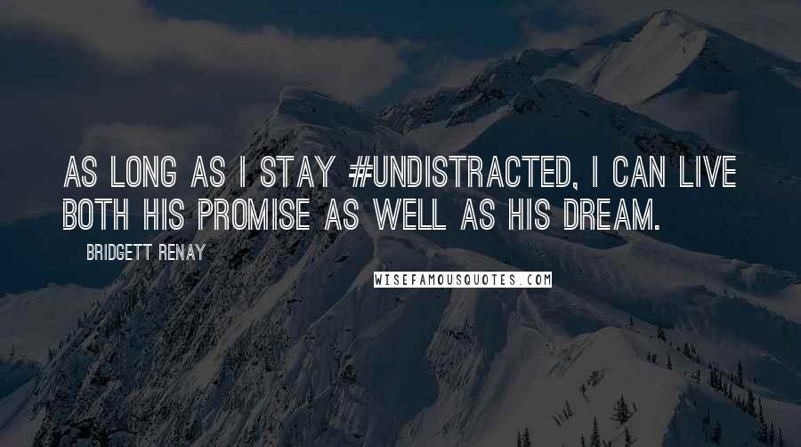 Bridgett Renay Quotes: As long as I stay #undistracted, I can live both His promise as well as his dream.