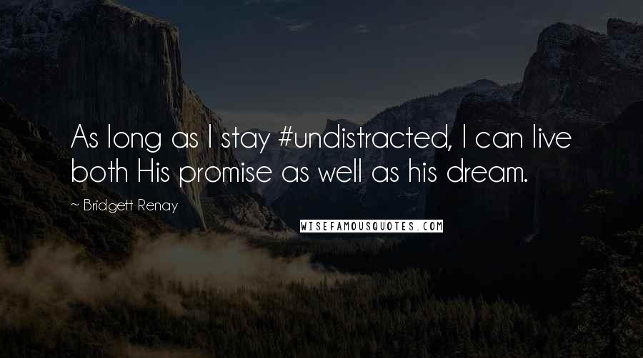 Bridgett Renay Quotes: As long as I stay #undistracted, I can live both His promise as well as his dream.