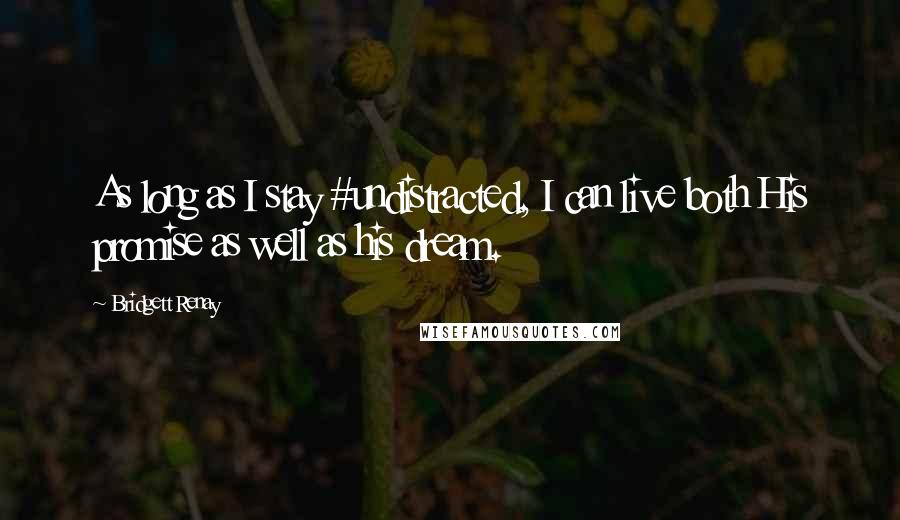 Bridgett Renay Quotes: As long as I stay #undistracted, I can live both His promise as well as his dream.