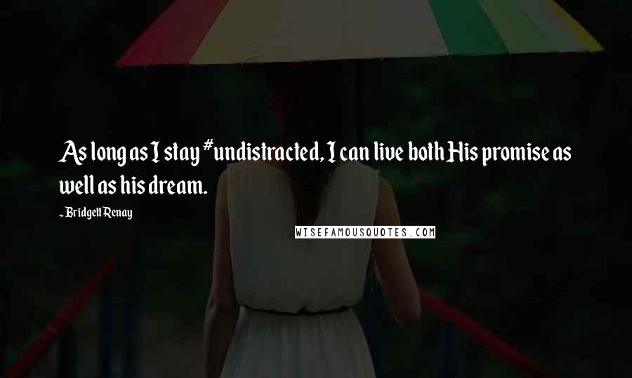 Bridgett Renay Quotes: As long as I stay #undistracted, I can live both His promise as well as his dream.