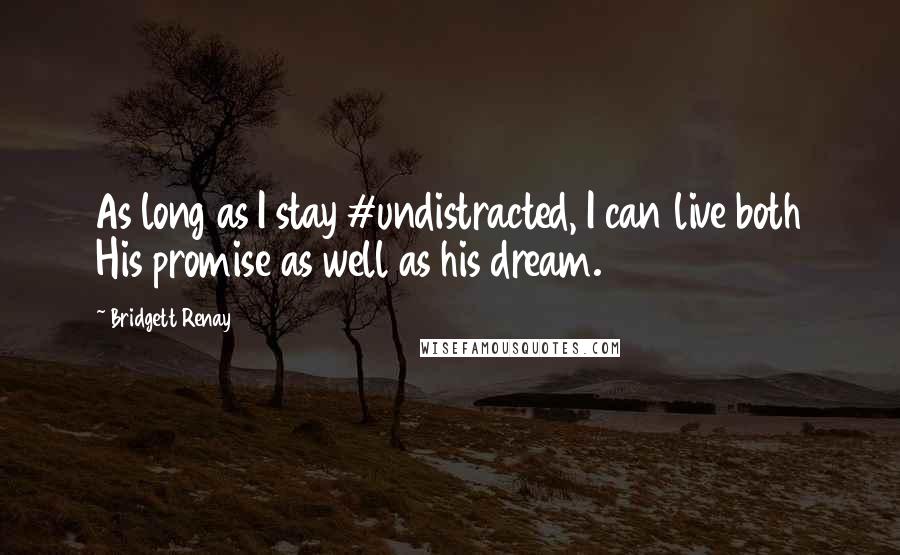 Bridgett Renay Quotes: As long as I stay #undistracted, I can live both His promise as well as his dream.