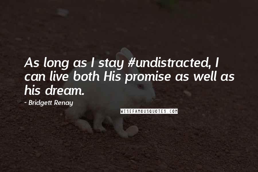 Bridgett Renay Quotes: As long as I stay #undistracted, I can live both His promise as well as his dream.