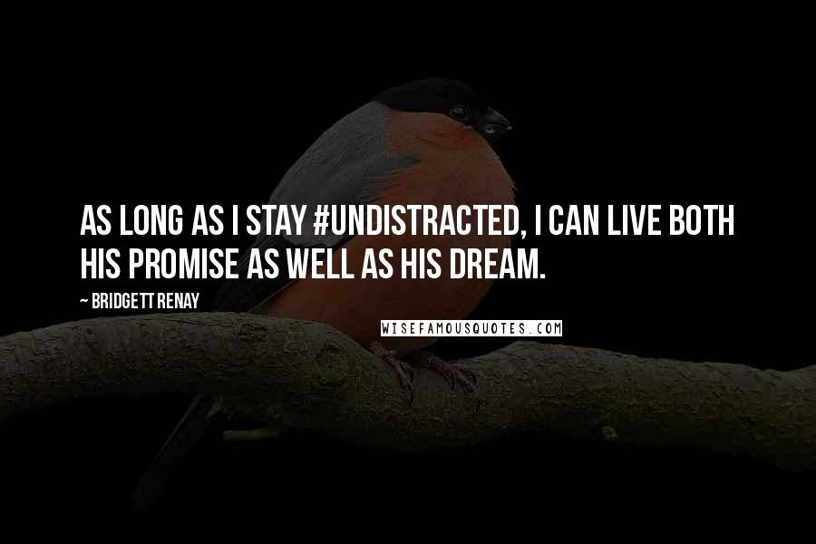 Bridgett Renay Quotes: As long as I stay #undistracted, I can live both His promise as well as his dream.