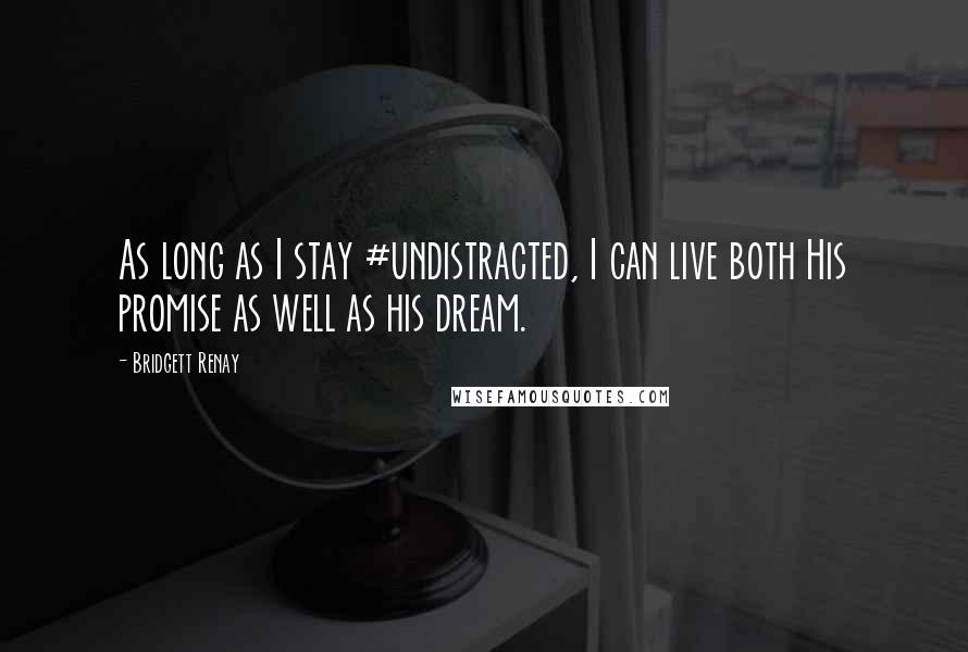 Bridgett Renay Quotes: As long as I stay #undistracted, I can live both His promise as well as his dream.