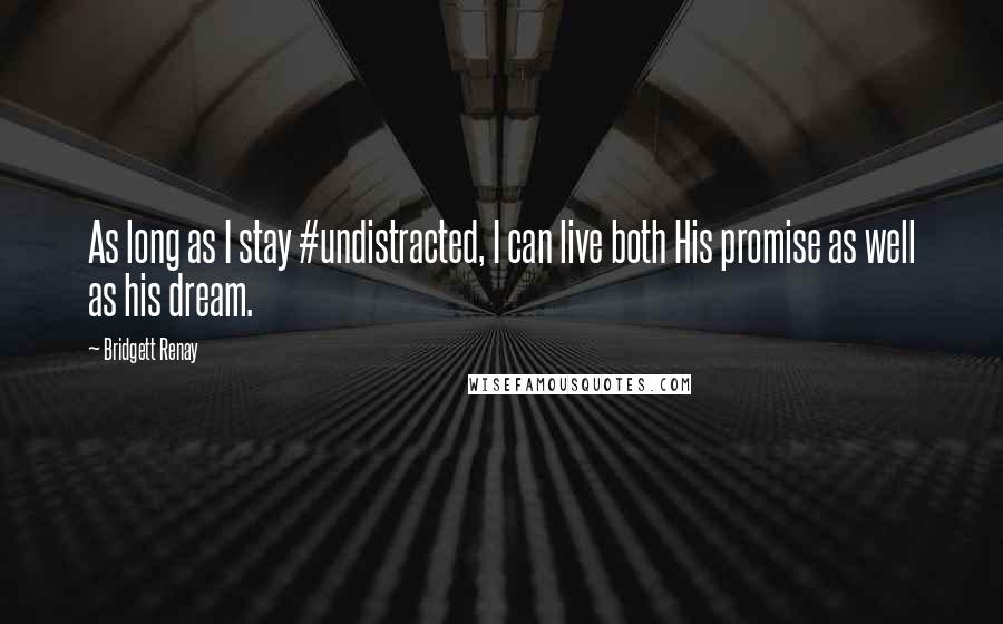 Bridgett Renay Quotes: As long as I stay #undistracted, I can live both His promise as well as his dream.