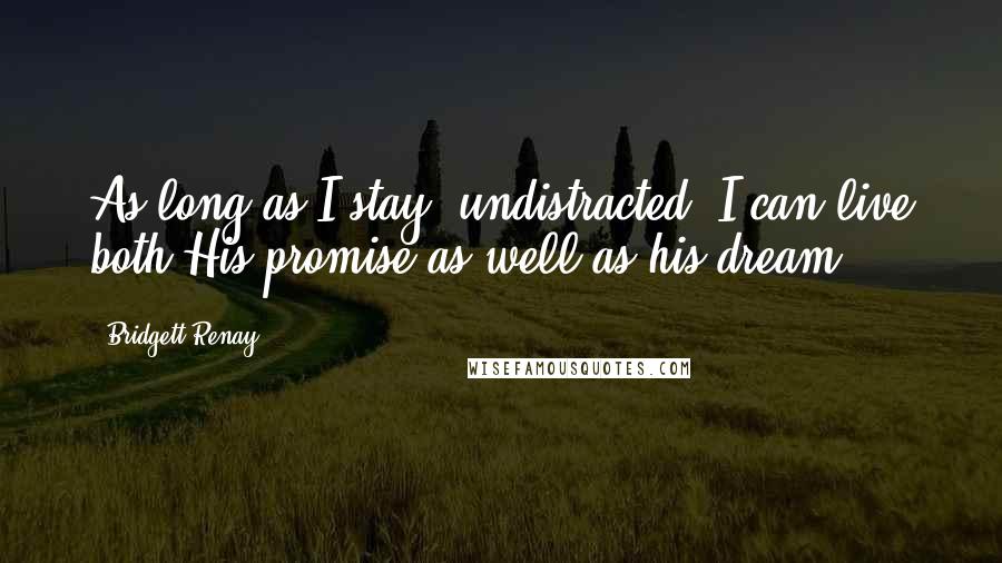 Bridgett Renay Quotes: As long as I stay #undistracted, I can live both His promise as well as his dream.