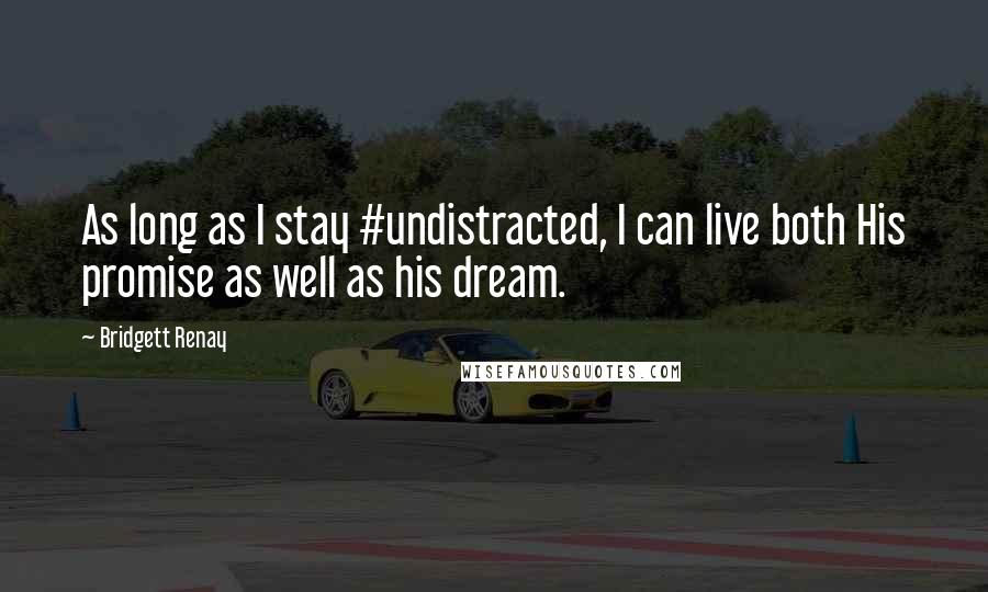 Bridgett Renay Quotes: As long as I stay #undistracted, I can live both His promise as well as his dream.