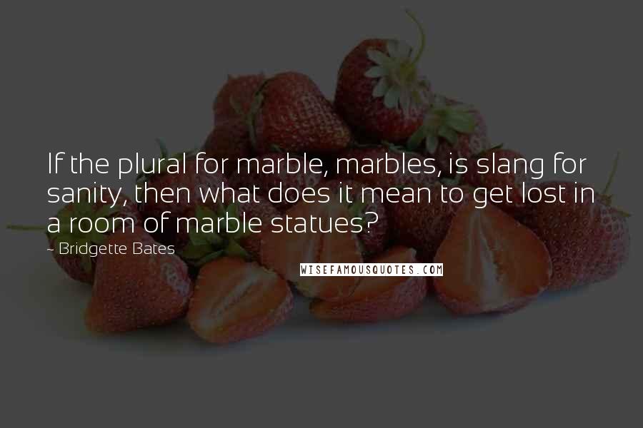 Bridgette Bates Quotes: If the plural for marble, marbles, is slang for sanity, then what does it mean to get lost in a room of marble statues?